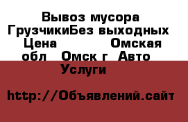 Вывоз мусора ГрузчикиБез выходных › Цена ­ 1 200 - Омская обл., Омск г. Авто » Услуги   